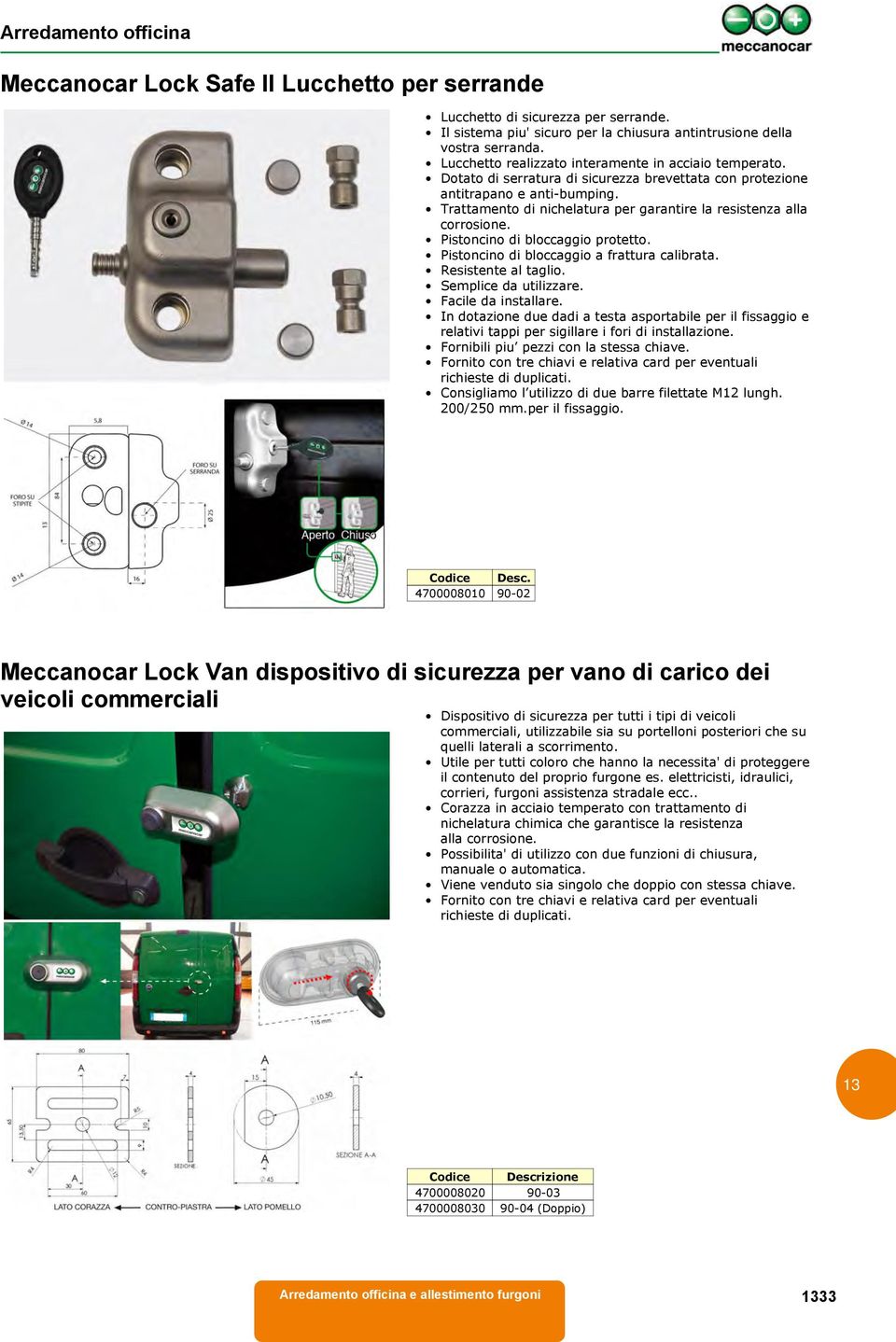 Trattamento di nichelatura per garantire la resistenza alla corrosione. Pistoncino di bloccaggio protetto. Pistoncino di bloccaggio a frattura calibrata. Resistente al taglio. Semplice da utilizzare.