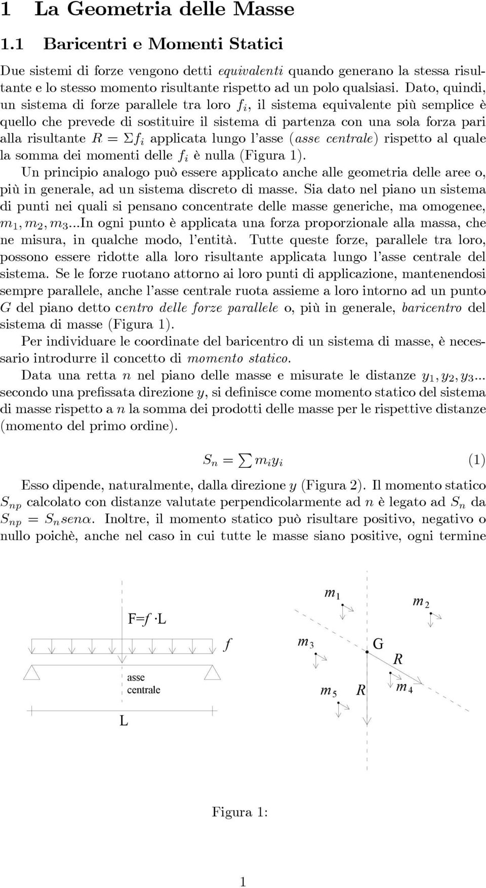 Dato, quindi, un sistema di forze parallele tra loro f i, il sistema equivalente più semplice è quello che prevede di sostituire il sistema di partenza con una sola forza pari alla risultante R = Σf