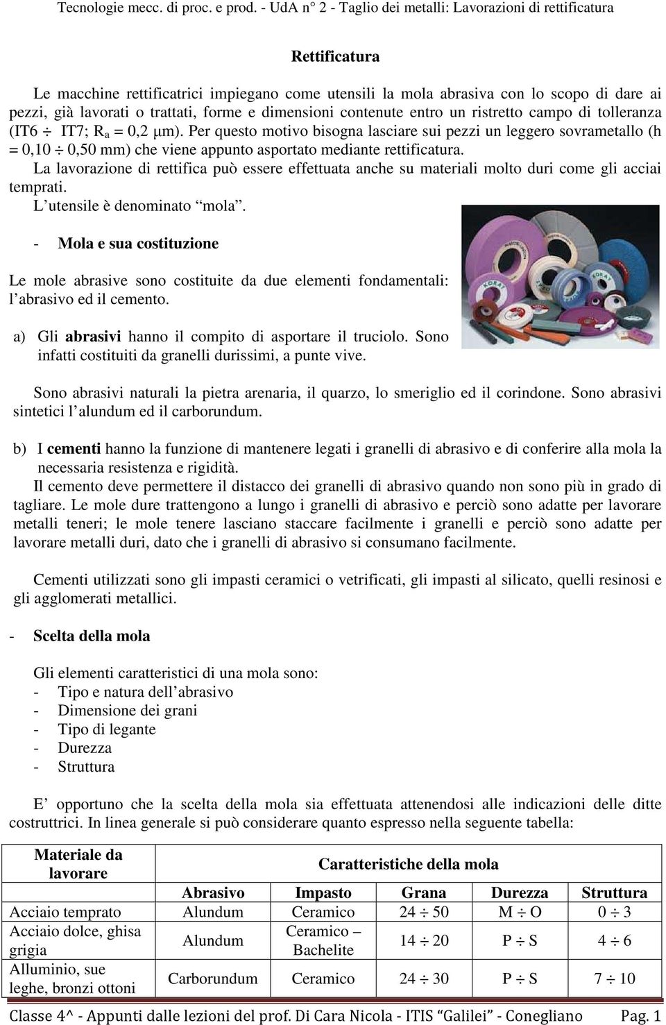 La lavorazione di rettifica può essere effettuata anche su materiali molto duri come gli acciai temprati. L utensile è denominato mola.