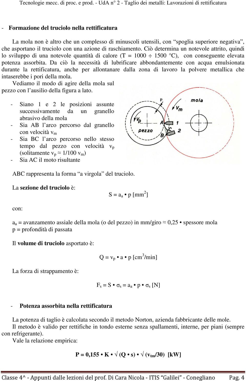 Da ciò la necessità di lubrificare abbondantemente con acqua emulsionata durante la rettificatura, anche per allontanare dalla zona di lavoro la polvere metallica che intaserebbe i pori della mola.