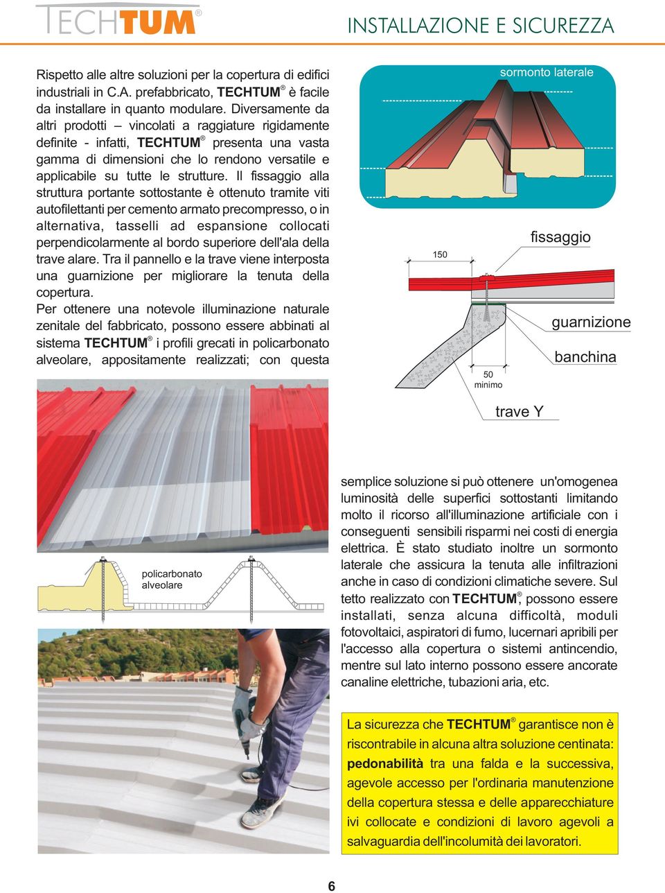 Il fissaggio alla struttura portante sottostante è ottenuto tramite viti autofilettanti per cemento armato precompresso, o in alternativa, tasselli ad espansione collocati perpendicolarmente al bordo