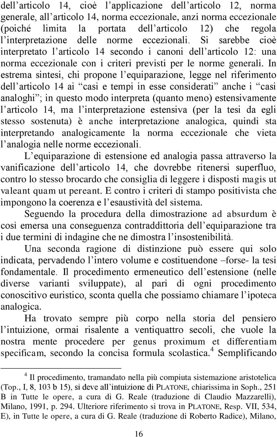 In estrema sintesi, chi propone l equiparazione, legge nel riferimento dell articolo 14 ai casi e tempi in esse considerati anche i casi analoghi ; in questo modo interpreta (quanto meno)