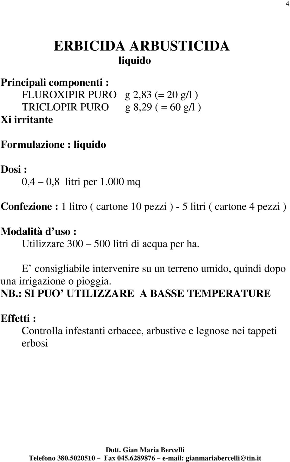 000 mq Confezione : 1 litro ( cartone 10 pezzi ) - 5 litri ( cartone 4 pezzi ) Utilizzare 300 500 litri di acqua per