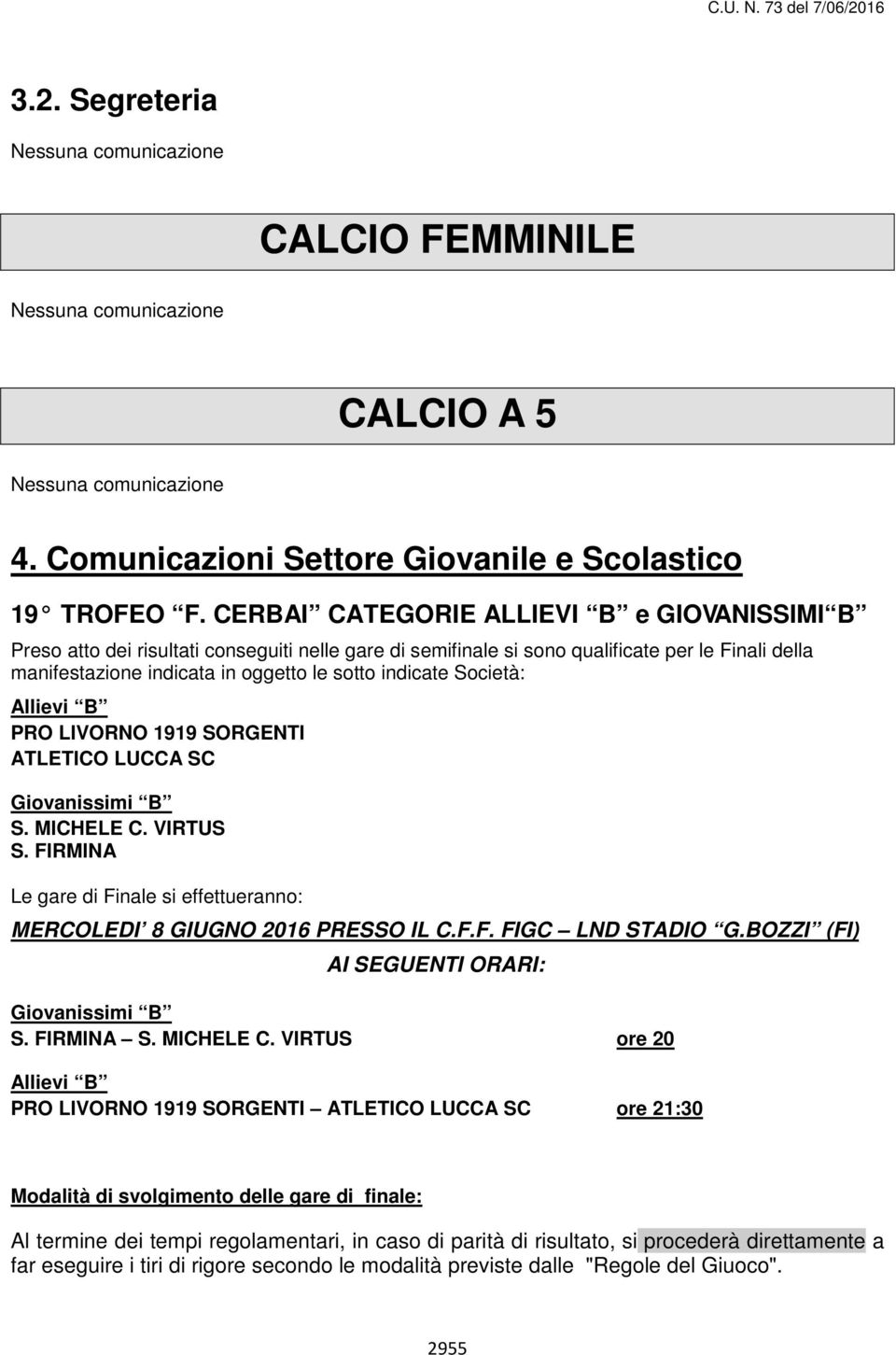 Società: Allievi B PRO LIVORNO 1919 SORGENTI ATLETICO LUCCA SC Giovanissimi B S. MICHELE C. VIRTUS S. FIRMINA Le gare di Finale si effettueranno: MERCOLEDI 8 GIUGNO 2016 PRESSO IL C.F.F. FIGC LND STADIO G.