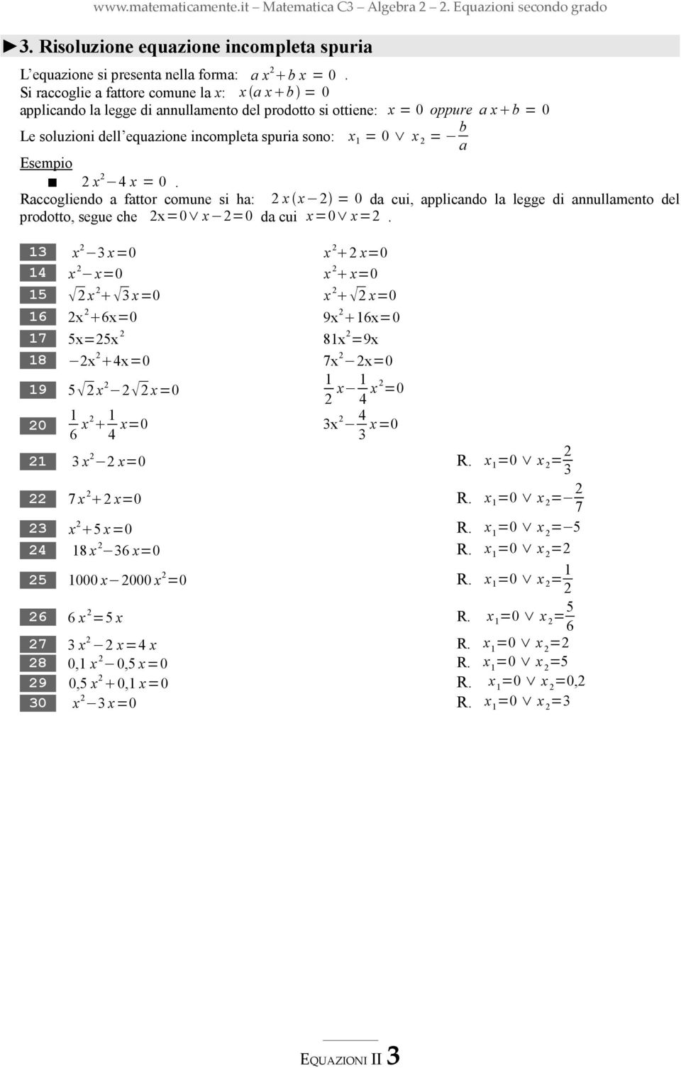 Esempio x 4 x = 0. Raccogliendo a fattor comune si ha: x x = 0 da cui, applicando la legge di annullamento del prodotto, segue che x=0 x =0 da cui x=0 x=.