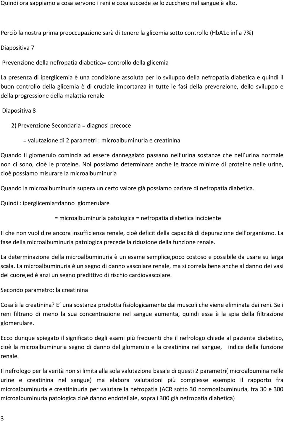 iperglicemia è una condizione assoluta per lo sviluppo della nefropatia diabetica e quindi il buon controllo della glicemia è di cruciale importanza in tutte le fasi della prevenzione, dello sviluppo