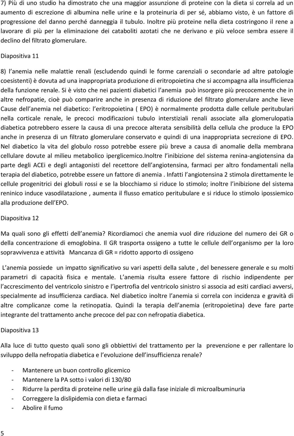 Inoltre più proteine nella dieta costringono il rene a lavorare di più per la eliminazione dei cataboliti azotati che ne derivano e più veloce sembra essere il declino del filtrato glomerulare.