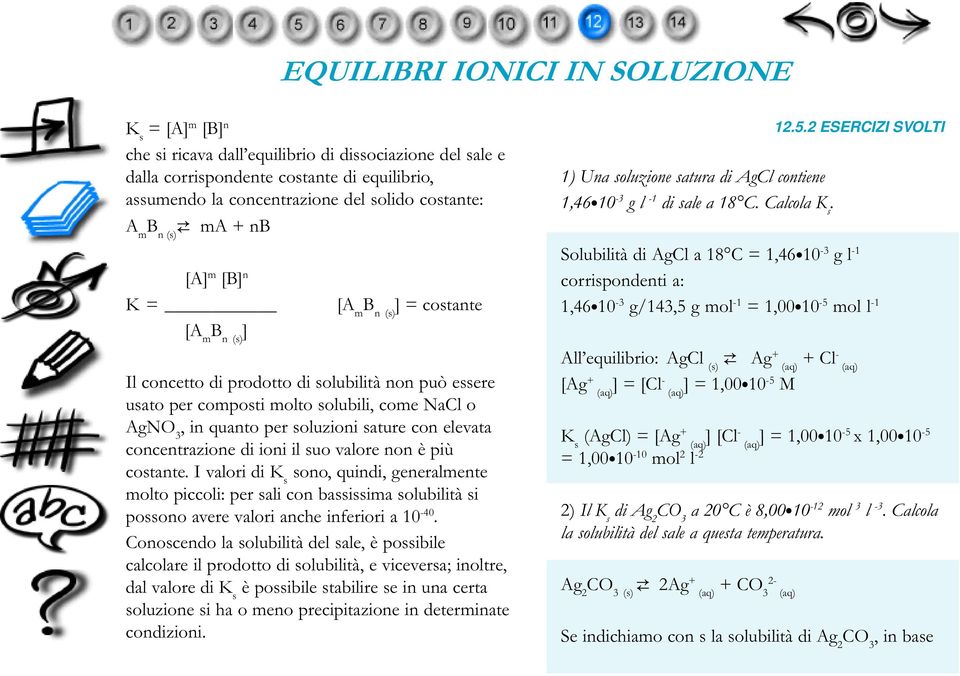 concentrazione di ioni il suo valore non è più costante. I valori di K s sono, quindi, generalmente molto piccoli: per sali con bassissima solubilità si possono avere valori anche inferiori a 10-40.