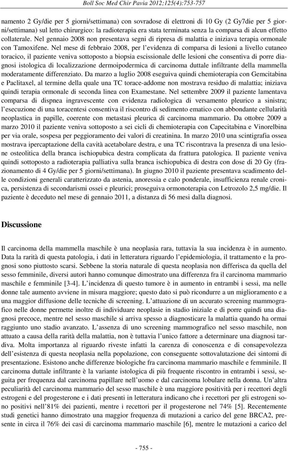 Nel mese di febbraio 2008, per l evidenza di comparsa di lesioni a livello cutaneo toracico, il paziente veniva sottoposto a biopsia escissionale delle lesioni che consentiva di porre diagnosi