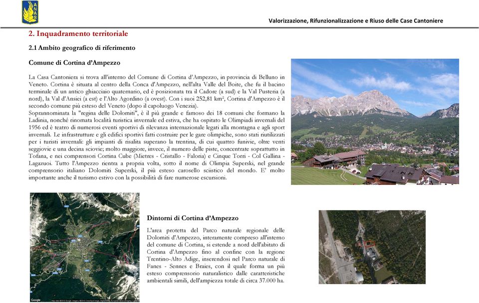 Cortina è situata al centro della Conca d'ampezzo, nell'alta Valle del Boite, che fu il bacino terminale di un antico ghiacciaio quaternario, ed è posizionata tra il Cadore (a sud) e la Val Pusteria