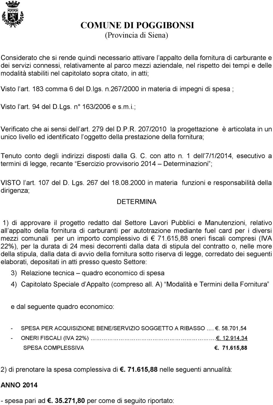 279 del D.P.R. 207/2010 la progettazione è articolata in un unico livello ed identificato l oggetto della prestazione della fornitura; Tenuto conto degli indirizzi disposti dalla G. C. con atto n.