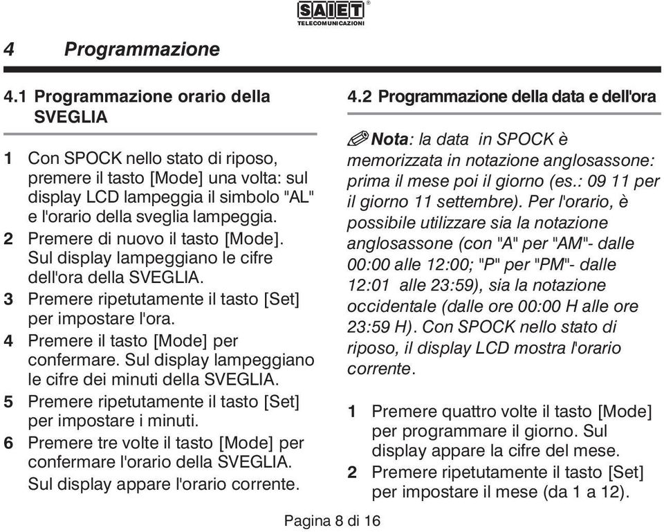 2 Premere di nuovo il tasto [Mode]. Sul display lampeggiano le cifre dell'ora della SVEGLIA. 3 Premere ripetutamente il tasto [Set] per impostare l'ora. 4 Premere il tasto [Mode] per confermare.