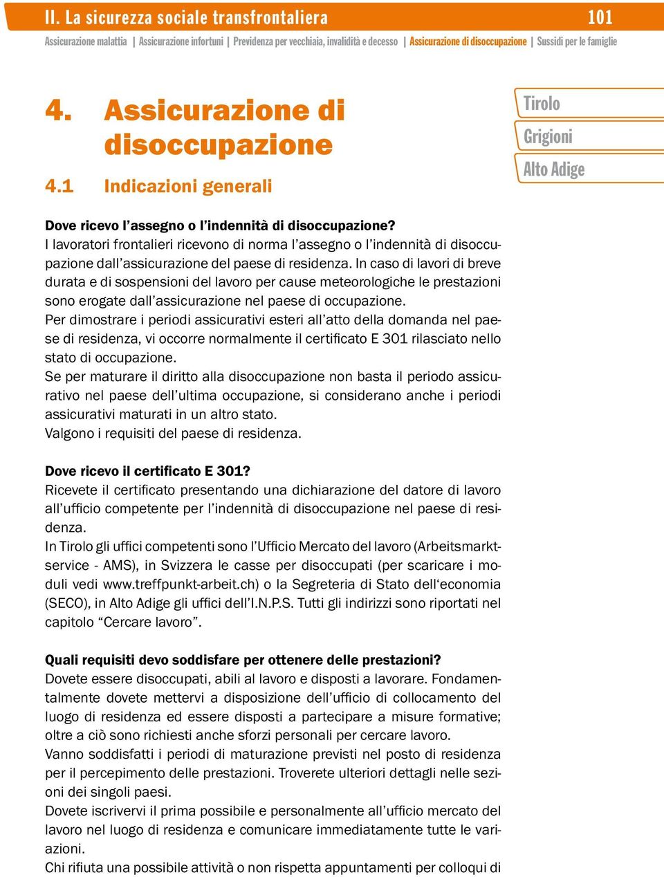 In caso di lavori di breve durata e di sospensioni del lavoro per cause meteorologiche le prestazioni sono erogate dall assicurazione nel paese di occupazione.