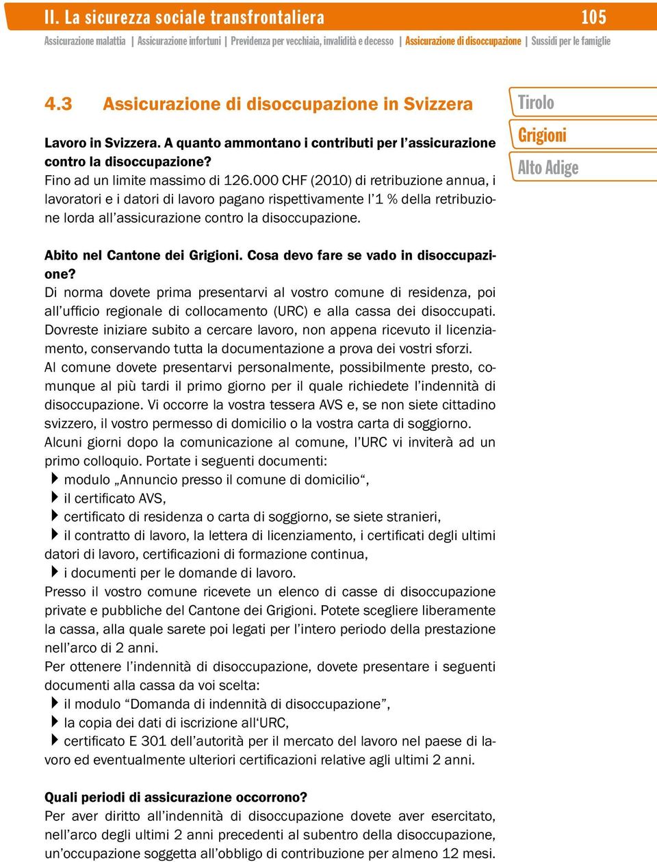 000 CHF (2010) di retribuzione annua, i lavoratori e i datori di lavoro pagano rispettivamente l 1 % della retribuzione lorda all assicurazione contro la disoccupazione. Abito nel Cantone dei.