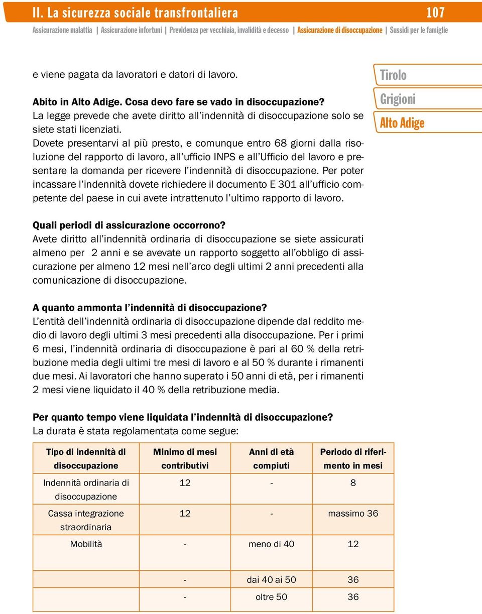 Dovete presentarvi al più presto, e comunque entro 68 giorni dalla risoluzione del rapporto di lavoro, all ufficio INPS e all Ufficio del lavoro e presentare la domanda per ricevere l indennità di