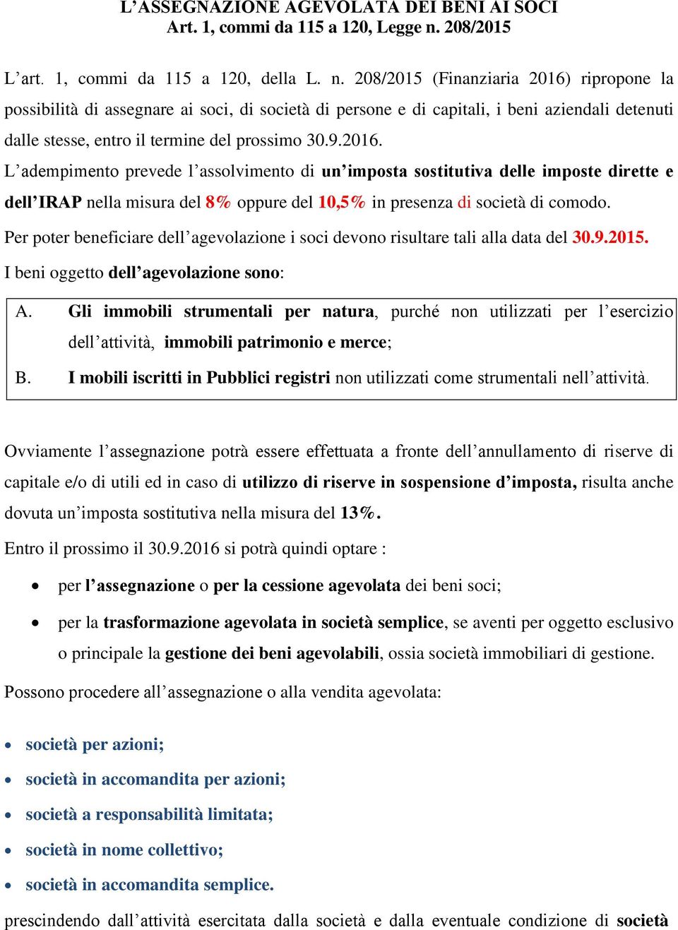 208/2015 (Finanziaria 2016) ripropone la possibilità di assegnare ai soci, di società di persone e di capitali, i beni aziendali detenuti dalle stesse, entro il termine del prossimo 30.9.2016. L adempimento prevede l assolvimento di un imposta sostitutiva delle imposte dirette e dell IRAP nella misura del 8% oppure del 10,5% in presenza di società di comodo.