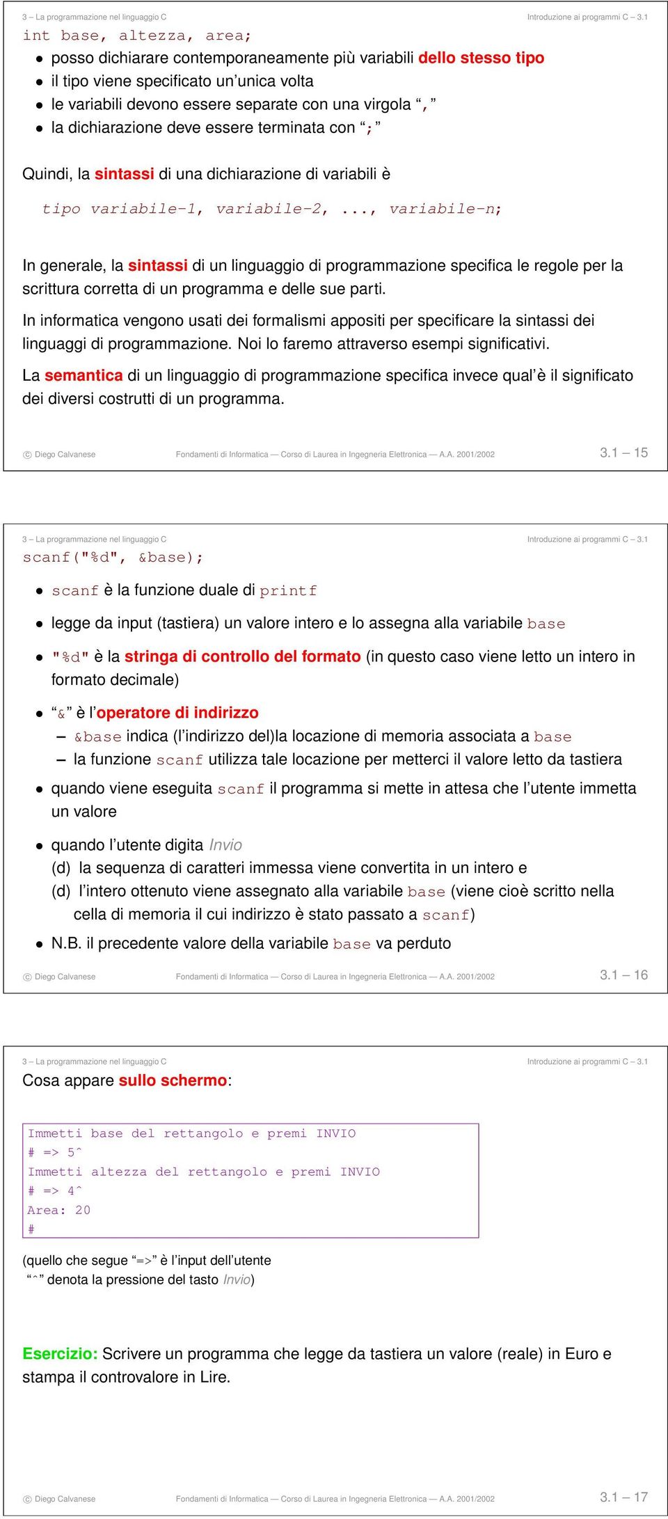 .., variabile-n; In generale, la sintassi di un linguaggio di programmazione specifica le regole per la scrittura corretta di un programma e delle sue parti.