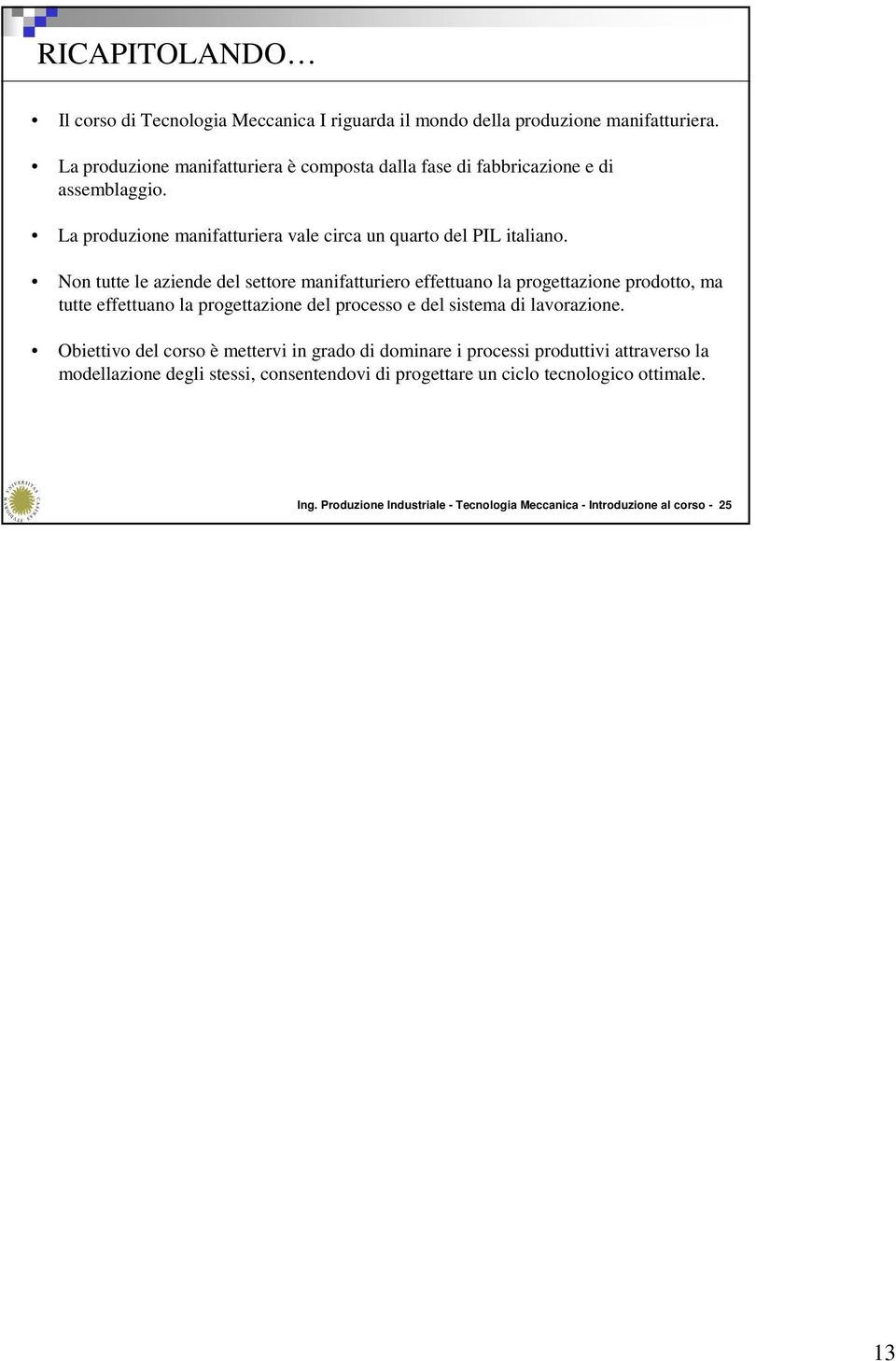 Non tutte le aziende del settore manifatturiero effettuano la progettazione prodotto, ma tutte effettuano la progettazione del processo e del sistema di lavorazione.