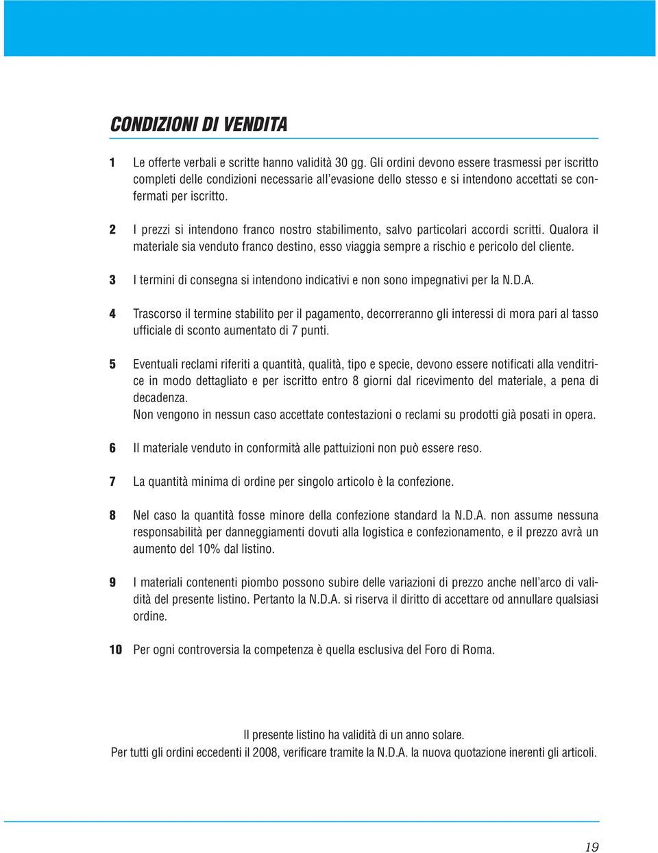 2 I prezzi si intendono franco nostro stabilimento, salvo particolari accordi scritti. Qualora il materiale sia venduto franco destino, esso viaggia sempre a rischio e pericolo del cliente.