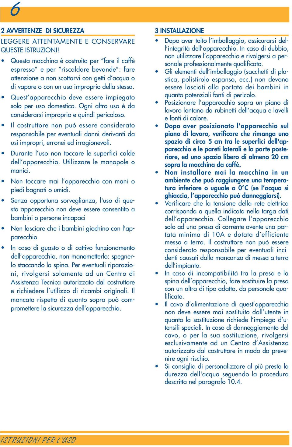 Quest apparecchio deve essere impiegato solo per uso domestico. Ogni altro uso è da considerarsi improprio e quindi pericoloso.