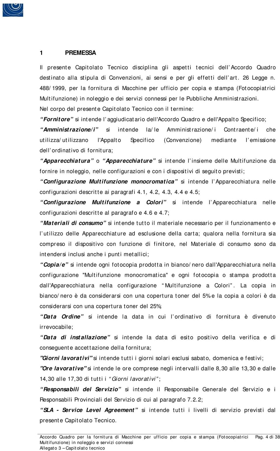 Nel corpo del presente Capitolato Tecnico con il termine: Fornitore si intende l aggiudicatario dell'accordo Quadro e dell'appalto Specifico; Amministrazione/i si intende la/le Amministrazione/i