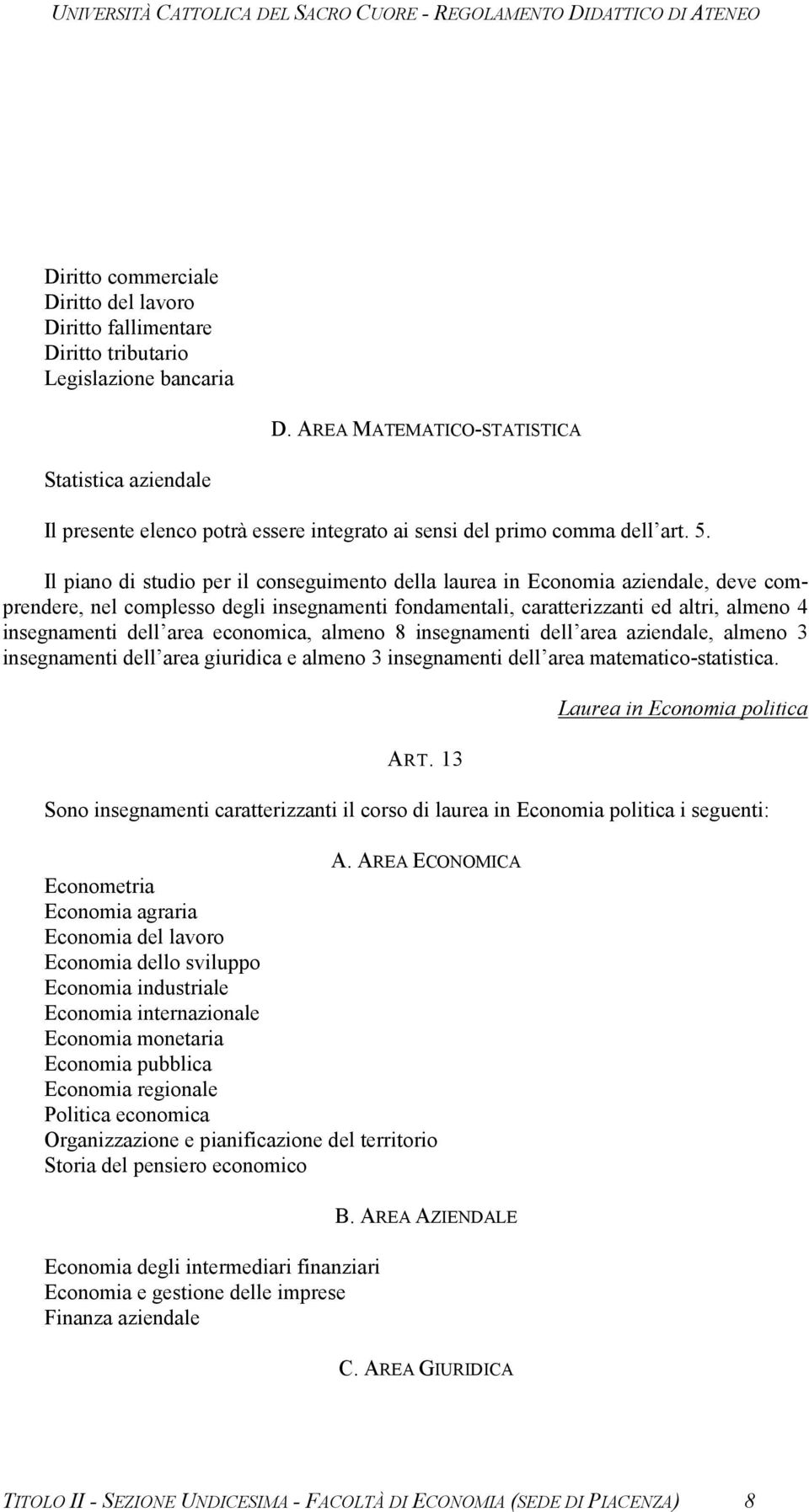 Il piano di studio per il conseguimento della laurea in Economia aziendale, deve comprendere, nel complesso degli insegnamenti fondamentali, caratterizzanti ed altri, almeno 4 insegnamenti dell area