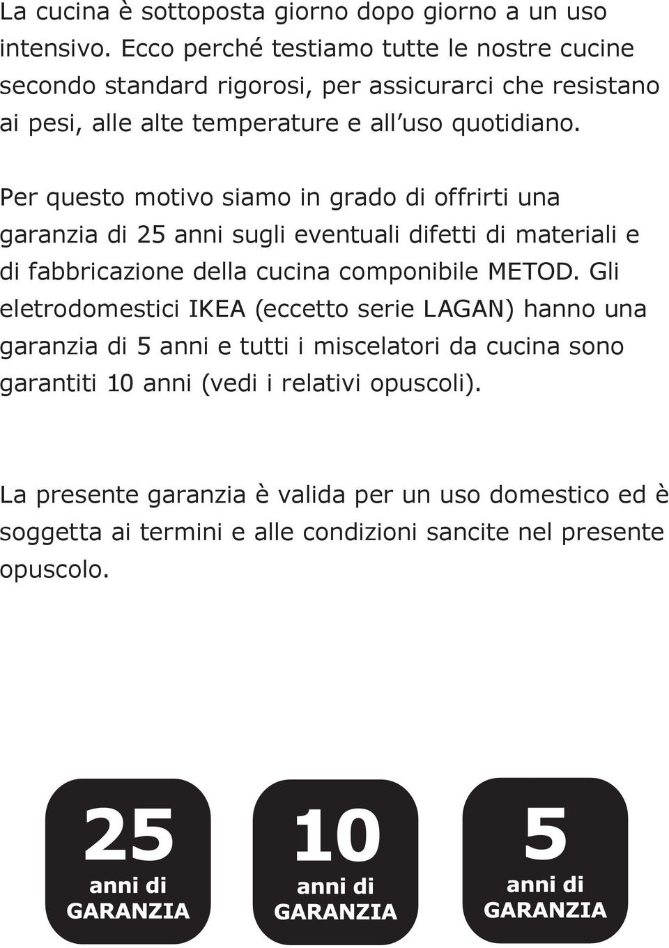 Per questo motivo siamo in grado di offrirti una garanzia di 25 anni sugli eventuali difetti di materiali e di fabbricazione della cucina componibile METOD.