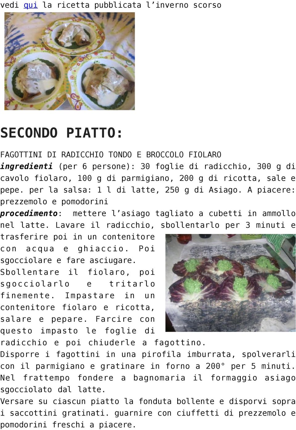 Lavare il radicchio, sbollentarlo per 3 minuti e trasferire poi in un contenitore con acqua e ghiaccio. Poi sgocciolare e fare asciugare. Sbollentare il fiolaro, poi sgocciolarlo e tritarlo finemente.