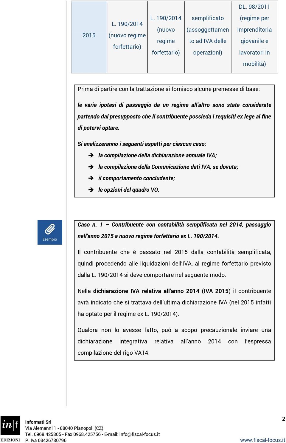 fornisco alcune premesse di base: le varie ipotesi di passaggio da un regime all altro sono state considerate partendo dal presupposto che il contribuente possieda i requisiti ex lege al fine di