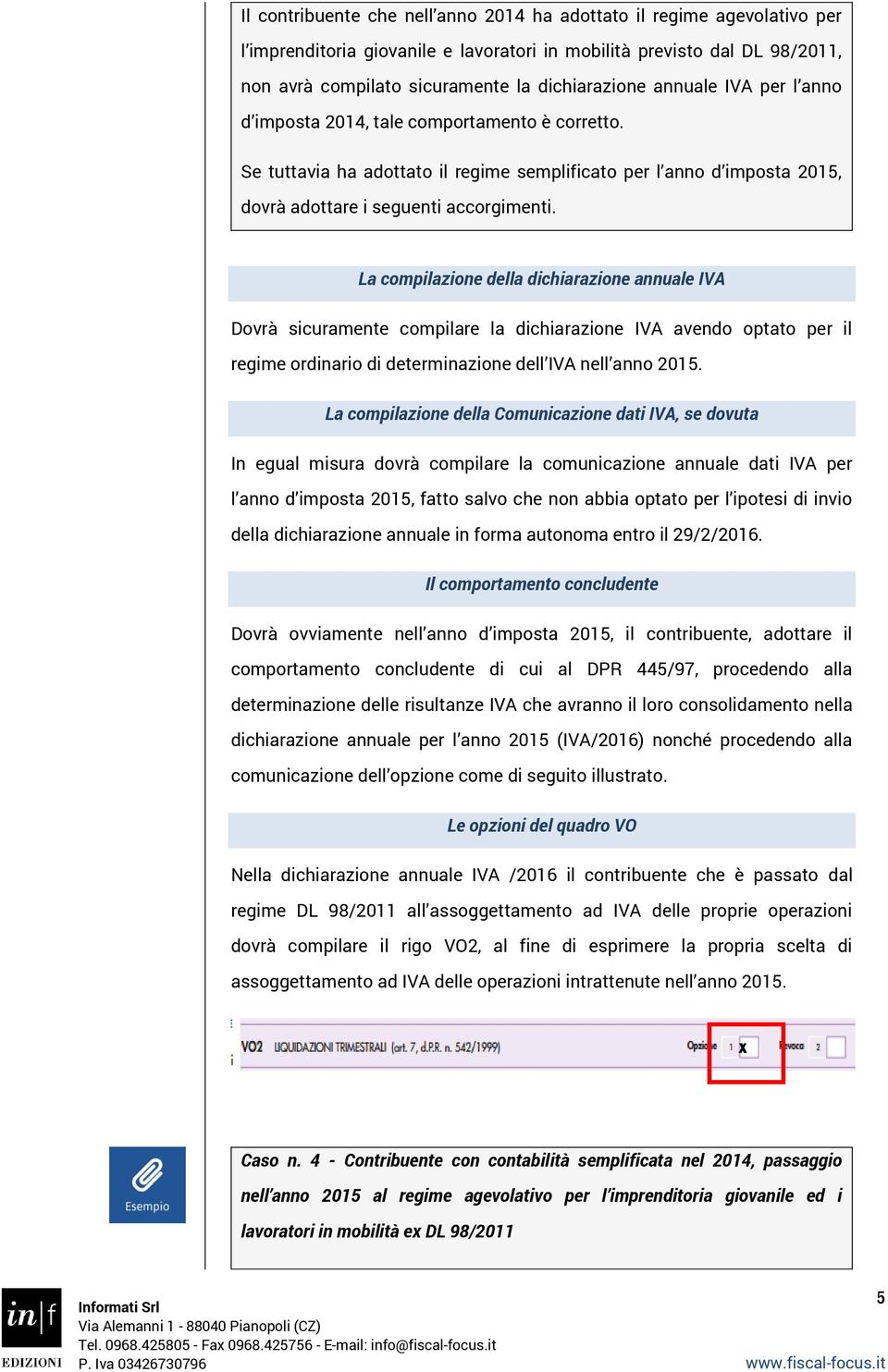 La compilazione della dichiarazione annuale IVA Dovrà sicuramente compilare la dichiarazione IVA avendo optato per il regime ordinario di determinazione dell IVA nell anno 2015.