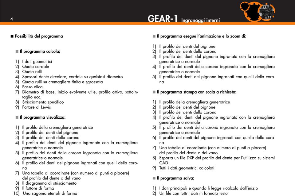 8) Strisciamento specifico 9) Fattore di Lewis Il programma visualizza: 1) Il profilo della cremagliera generatrice 2) Il profilo dei denti del pignone 3) Il profilo dei denti della corona 4) Il