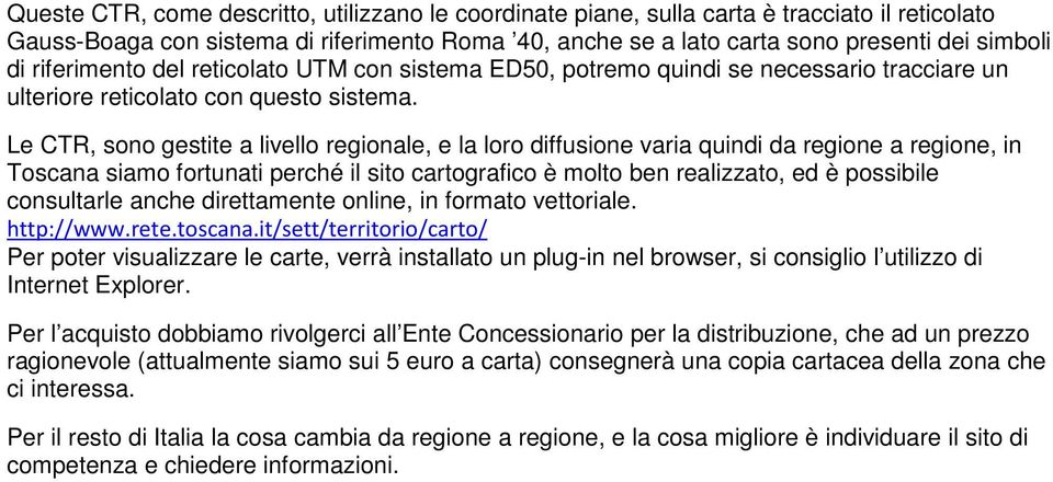 Le CTR, sono gestite a livello regionale, e la loro diffusione varia quindi da regione a regione, in Toscana siamo fortunati perché il sito cartografico è molto ben realizzato, ed è possibile