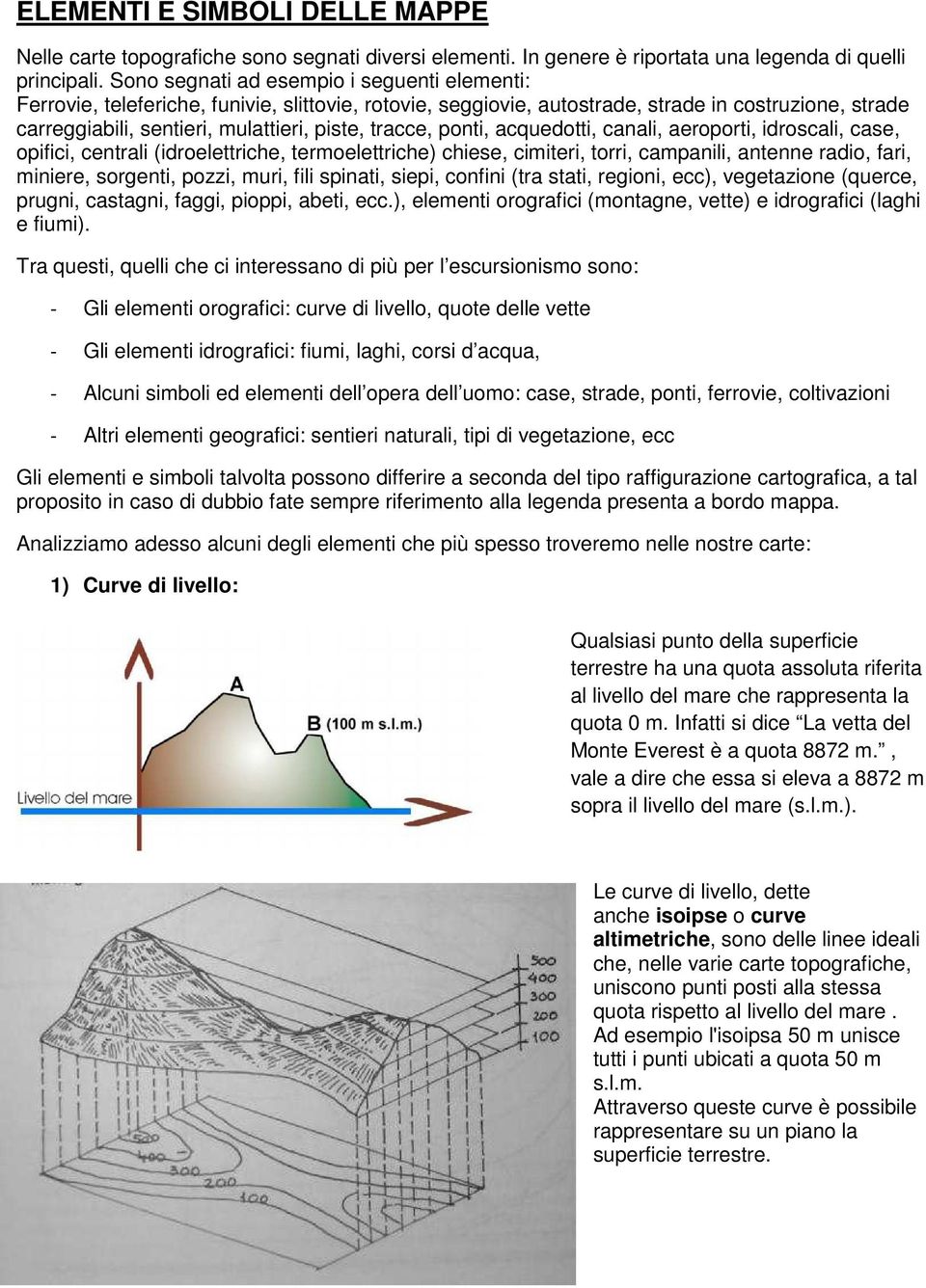 tracce, ponti, acquedotti, canali, aeroporti, idroscali, case, opifici, centrali (idroelettriche, termoelettriche) chiese, cimiteri, torri, campanili, antenne radio, fari, miniere, sorgenti, pozzi,