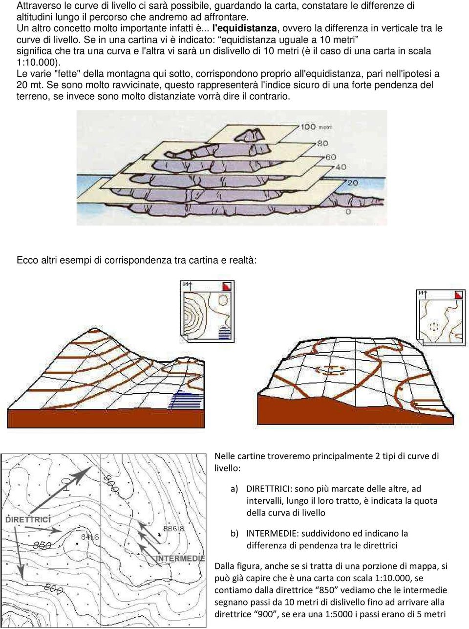 Se in una cartina vi è indicato: equidistanza uguale a 10 metri significa che tra una curva e l'altra vi sarà un dislivello di 10 metri (è il caso di una carta in scala 1:10.000).