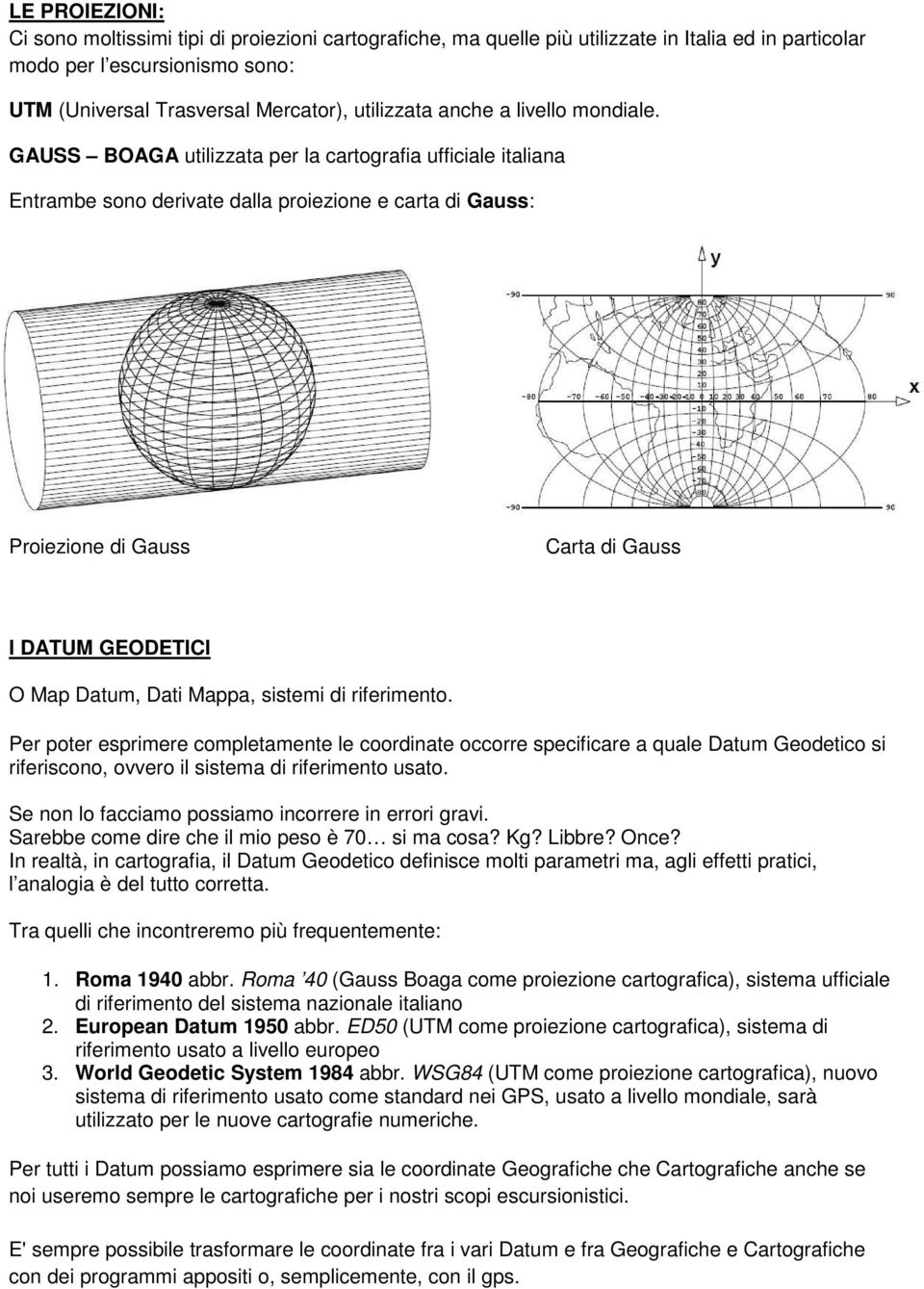 GAUSS BOAGA utilizzata per la cartografia ufficiale italiana Entrambe sono derivate dalla proiezione e carta di Gauss: Proiezione di Gauss Carta di Gauss I DATUM GEODETICI O Map Datum, Dati Mappa,