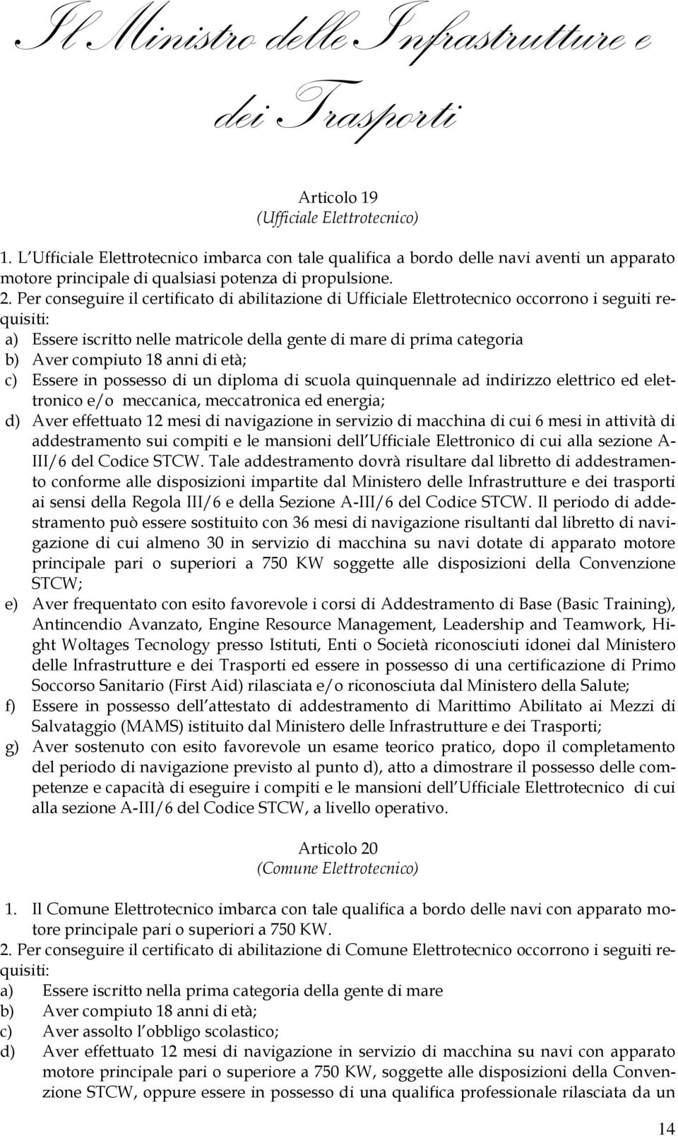 anni di età; c) Essere in possesso di un diploma di scuola quinquennale ad indirizzo elettrico ed elettronico e/o meccanica, meccatronica ed energia; d) Aver effettuato 12 mesi di navigazione in