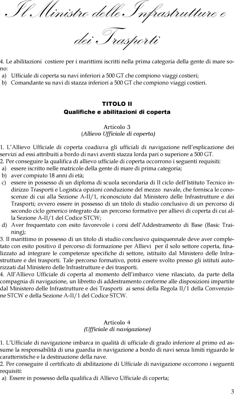 L Allievo Ufficiale di coperta coadiuva gli ufficiali di navigazione nell esplicazione dei servizi ad essi attribuiti a bordo di navi aventi stazza lorda pari o superiore a 500 GT. 2.