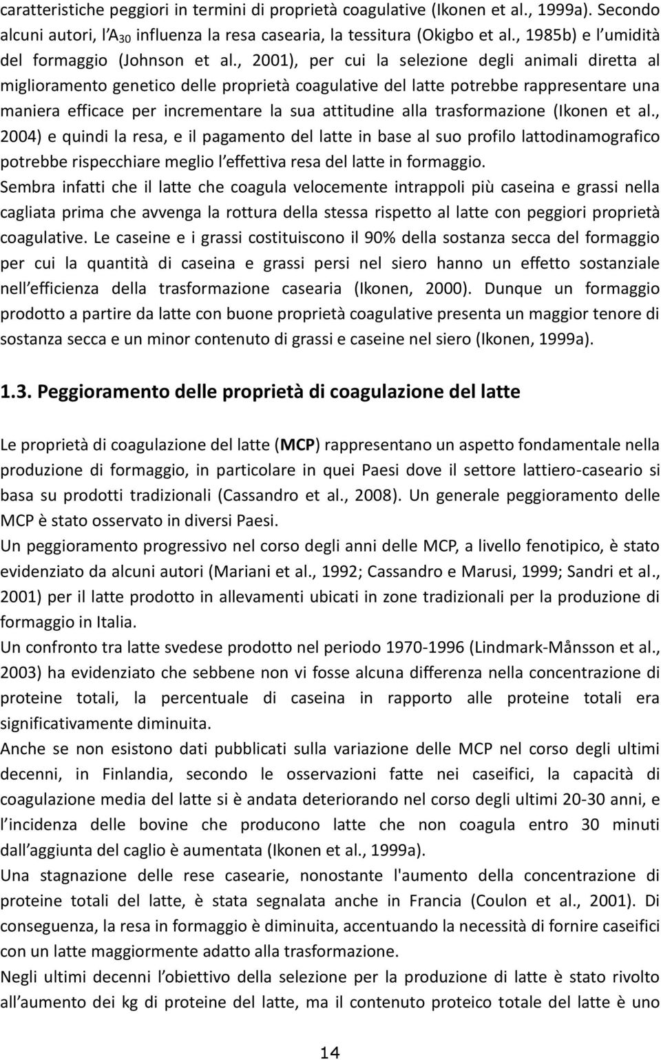 , 2001), per cui la selezione degli animali diretta al miglioramento genetico delle proprietà coagulative del latte potrebbe rappresentare una maniera efficace per incrementare la sua attitudine alla