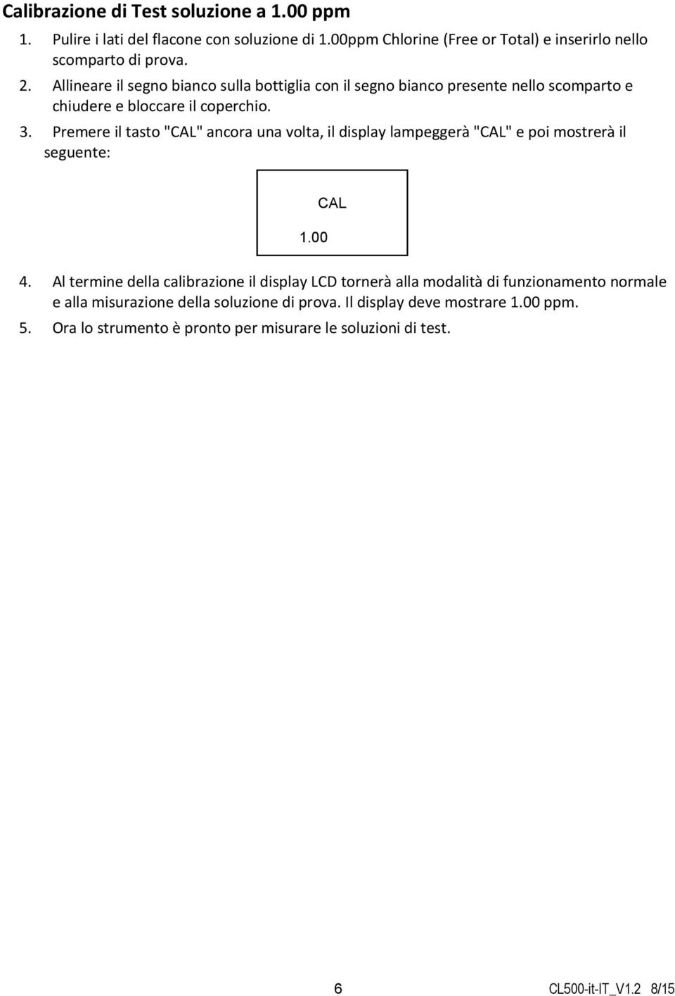 Premere il tasto "CAL" ancora una volta, il display lampeggerà "CAL" e poi mostrerà il seguente: 1.00 CAL 4.