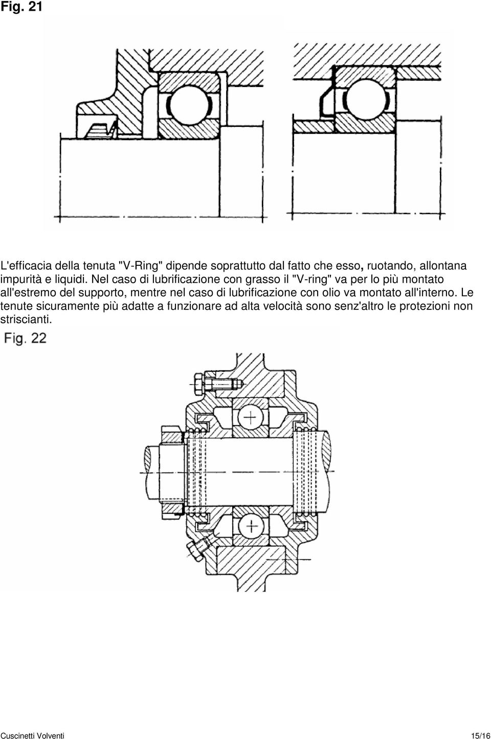 Nel caso di lubrificazione con grasso il "V-ring" va per lo più montato all'estremo del supporto, mentre