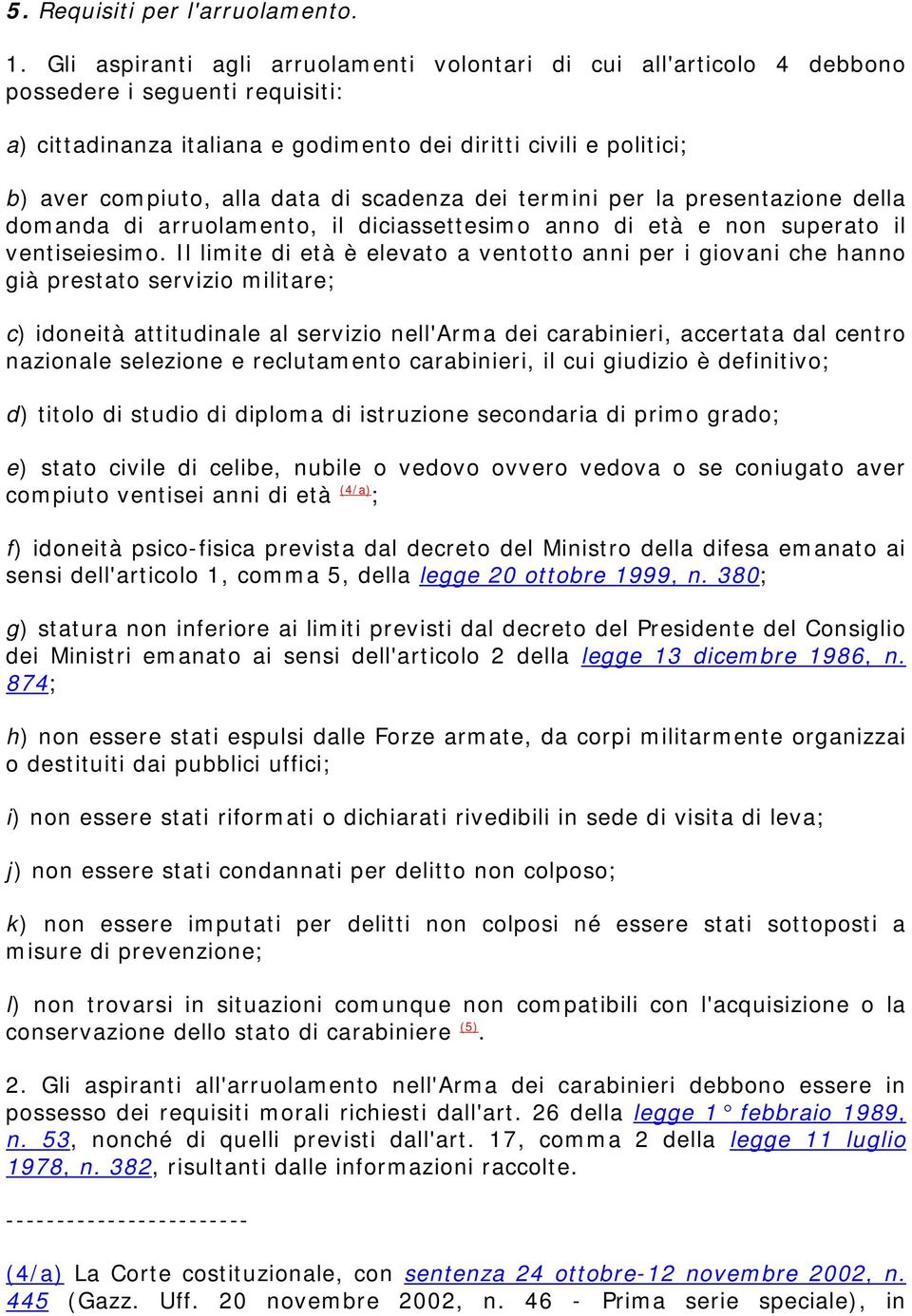 di scadenza dei termini per la presentazione della domanda di arruolamento, il diciassettesimo anno di età e non superato il ventiseiesimo.