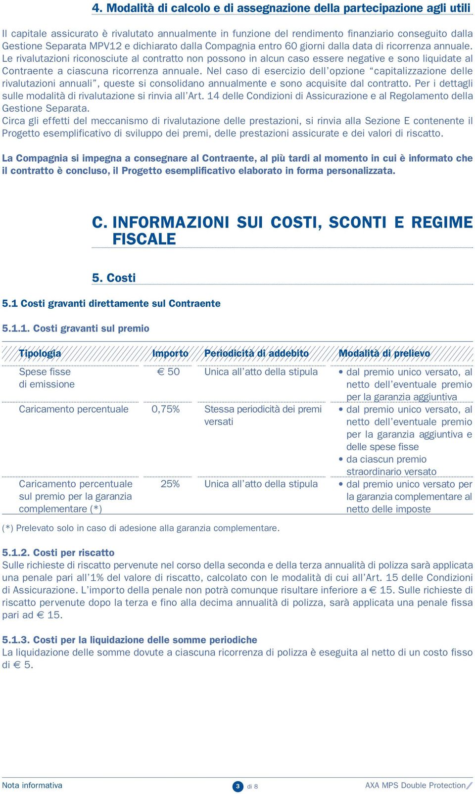 Le rivalutazioni riconosciute al contratto non possono in alcun caso essere negative e sono liquidate al Contraente a ciascuna ricorrenza annuale.