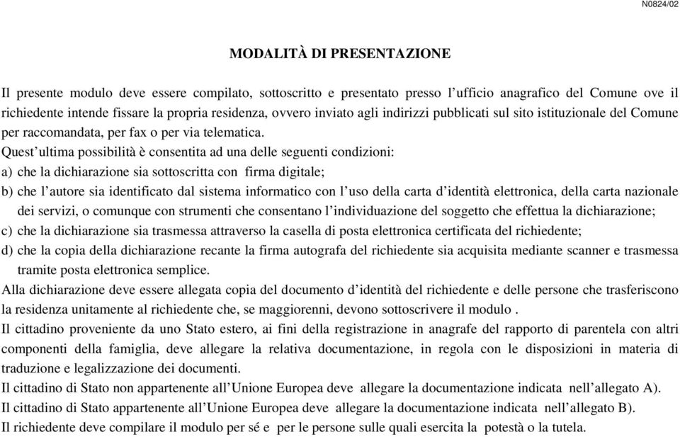 Quest ultima possibilità è consentita ad una delle seguenti condizioni: a) che la dichiarazione sia sottoscritta con firma digitale; b) che l autore sia identificato dal sistema informatico con l uso