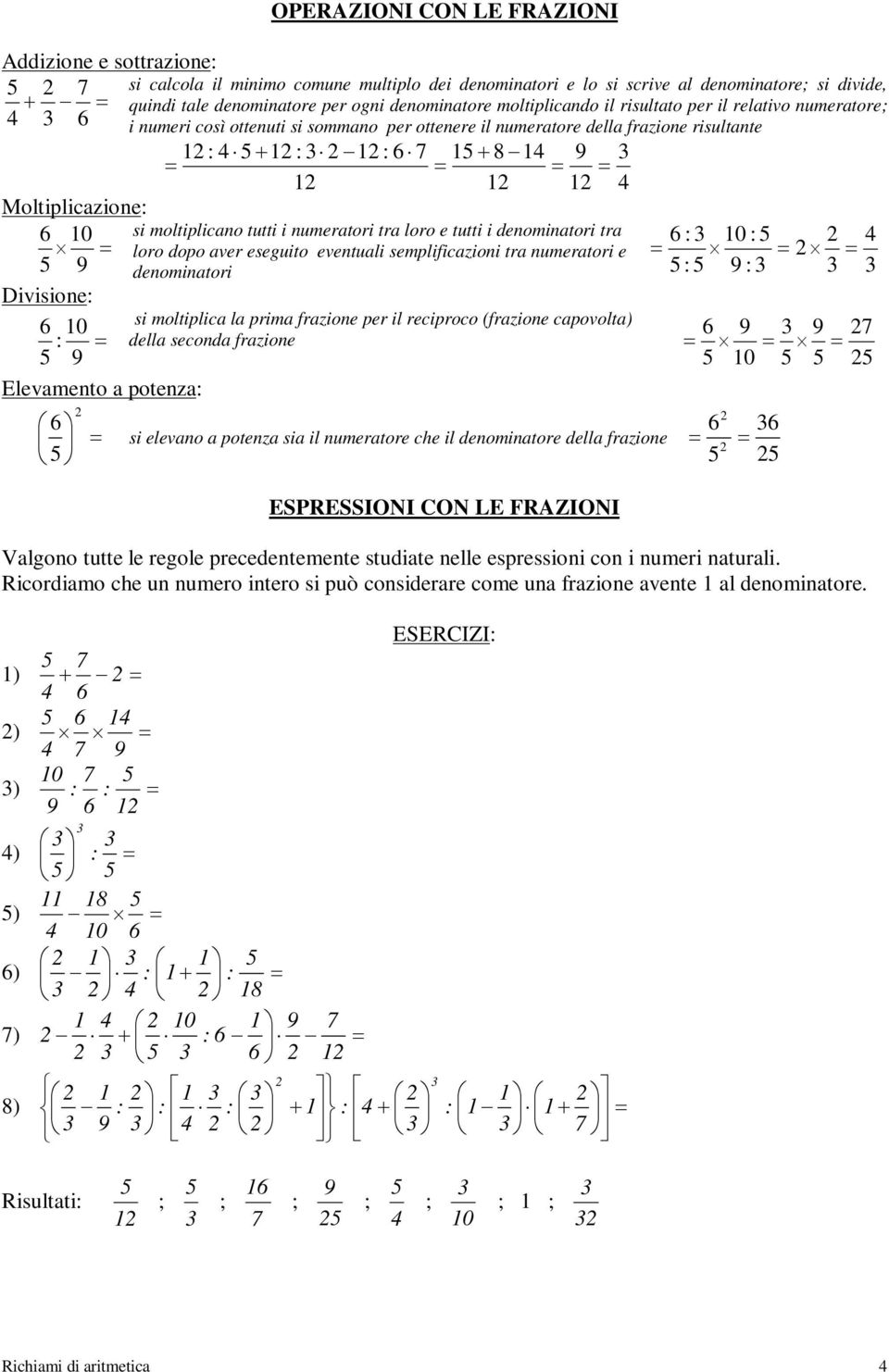 tutti i numeratori tra loro e tutti i denominatori tra 6 : 10 : loro dopo aver eseguito eventuali semplificazioni tra numeratori e 9 denominatori : 9 : Divisione: 6 10 si moltiplica la prima frazione