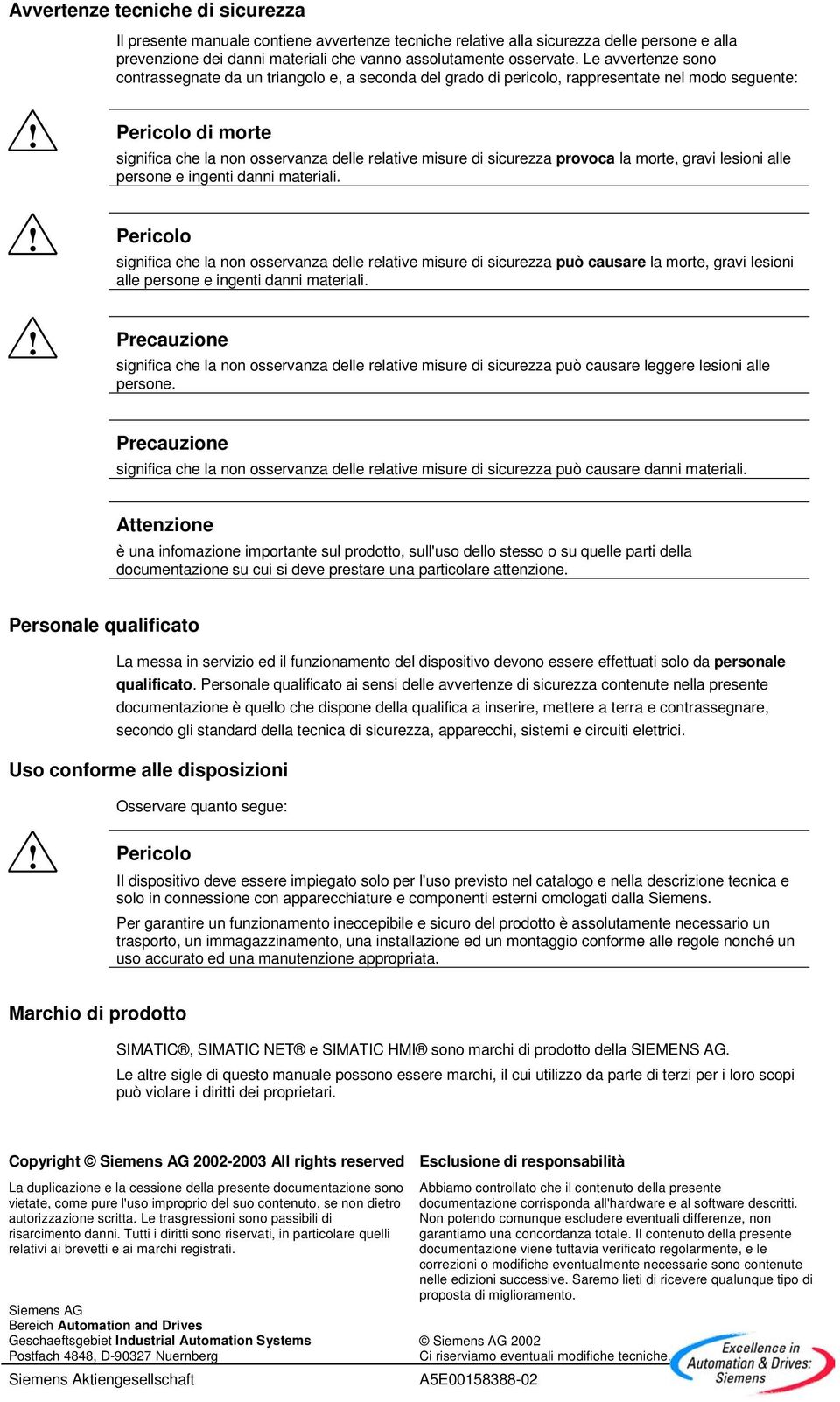 Pericolo di morte significa che la non osservanza delle relative misure di sicurezza provoca la morte, gravi lesioni alle persone e ingenti danni materiali.