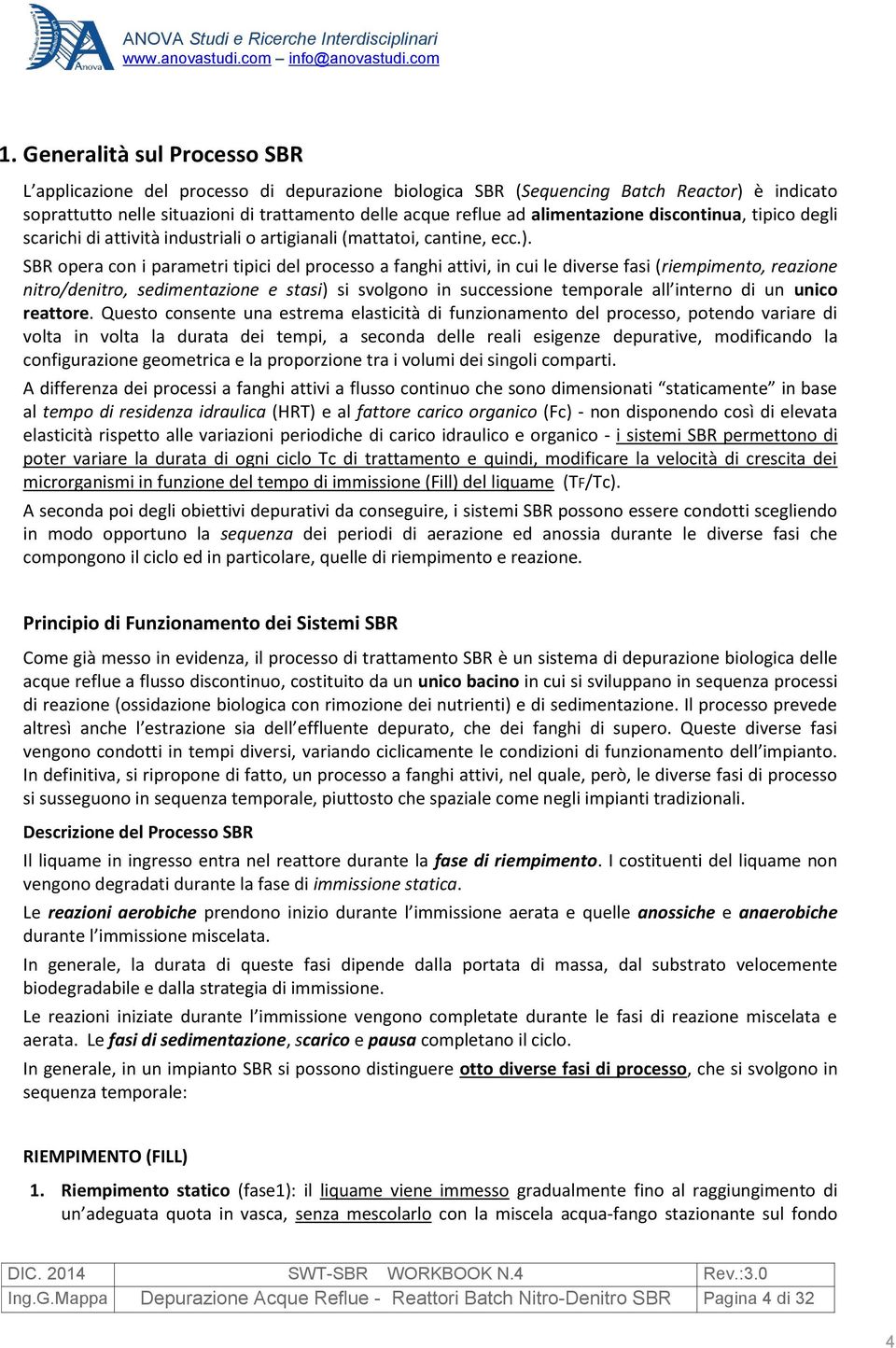 SBR opera con i parametri tipici del processo a fanghi attivi, in cui le diverse fasi (riempimento, reazione nitro/denitro, sedimentazione e stasi) si svolgono in successione temporale all interno di