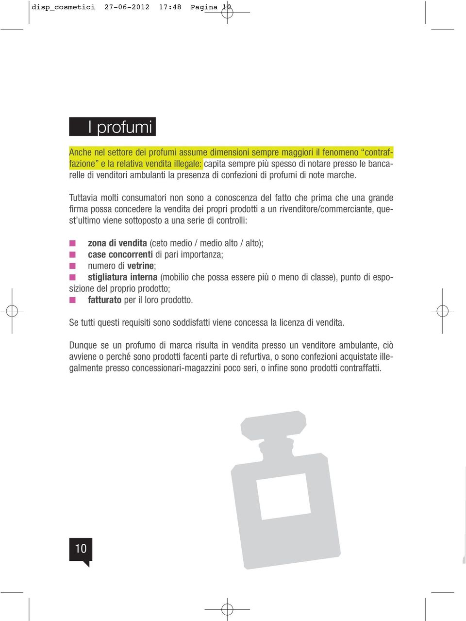 Tuttavia molti consumatori non sono a conoscenza del fatto che prima che una grande firma possa concedere la vendita dei propri prodotti a un rivenditore/commerciante, quest ultimo viene sottoposto a