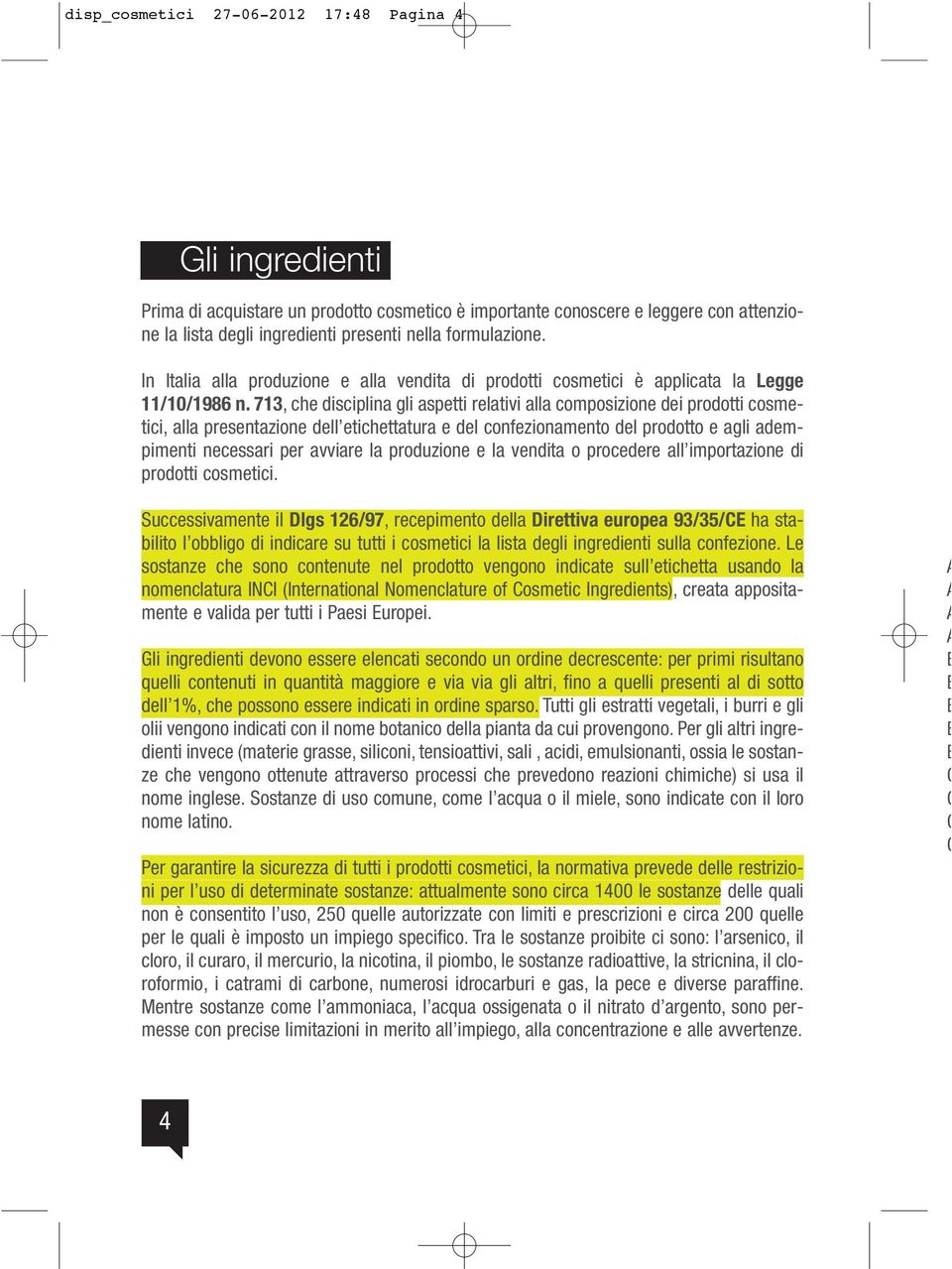 713, che disciplina gli aspetti relativi alla composizione dei prodotti cosmetici, alla presentazione dell etichettatura e del confezionamento del prodotto e agli adempimenti necessari per avviare la