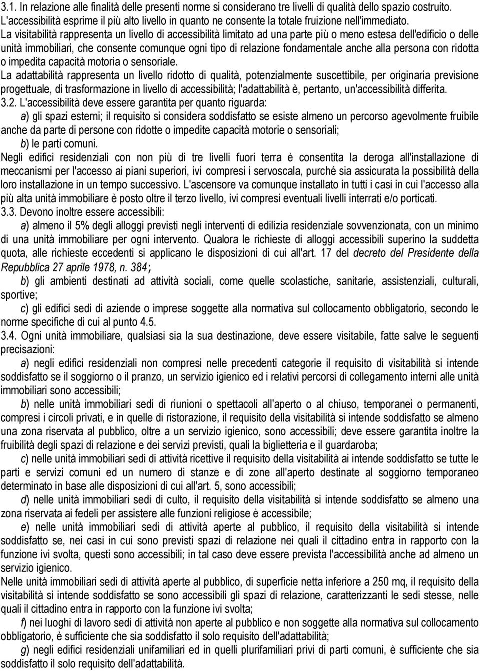 La visitabilità rappresenta un livello di accessibilità limitato ad una parte più o meno estesa dell'edificio o delle unità immobiliari, che consente comunque ogni tipo di relazione fondamentale