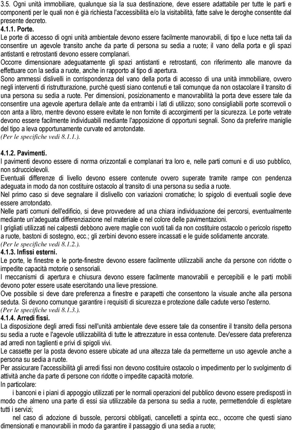 Le porte di accesso di ogni unità ambientale devono essere facilmente manovrabili, di tipo e luce netta tali da consentire un agevole transito anche da parte di persona su sedia a ruote; il vano